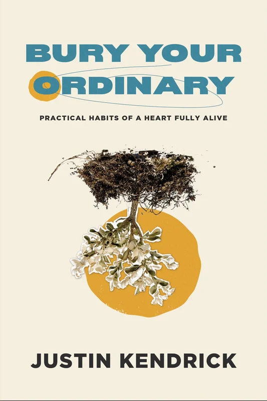 Bury Your Ordinary: Practical Habits of a Life Fully Alive