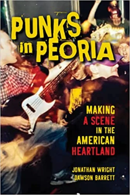 PUNKS IN PEORIA: MAKING A SCENE IN THE AMERICAN HEARTLAND BOOK