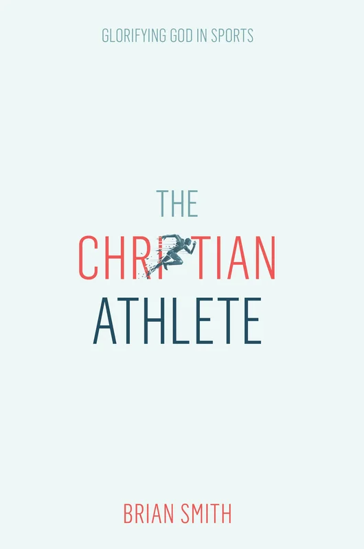 The Christian Athlete: Glorifying God in Sports - Brian Smith | David C Cook